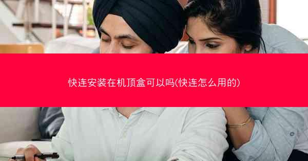 快连安装在机顶盒可以吗(快连怎么用的)
