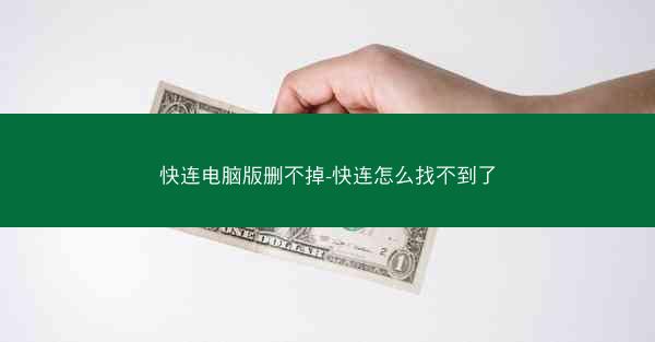 快连电脑版删不掉-快连怎么找不到了