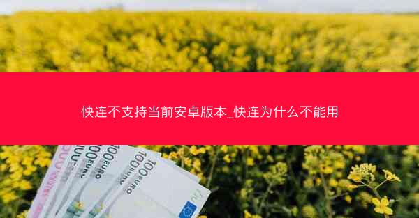 快连不支持当前安卓版本_快连为什么不能用