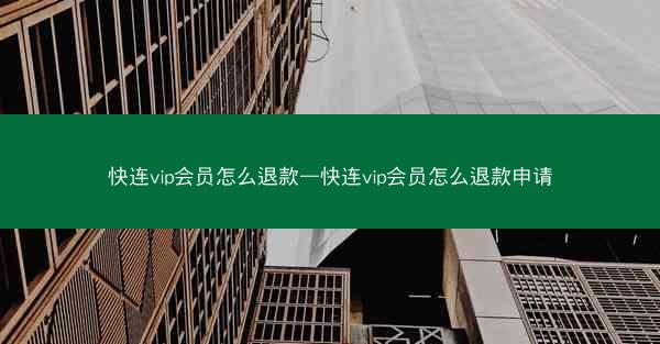 快连vip会员怎么退款—快连vip会员怎么退款申请