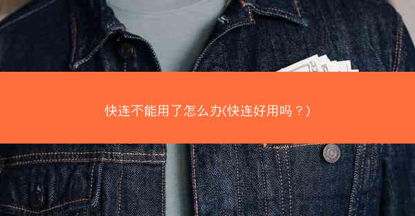 快连不能用了怎么办(快连好用吗?)
