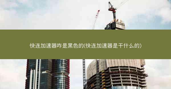 快连加速器咋是黑色的(快连加速器是干什么的)