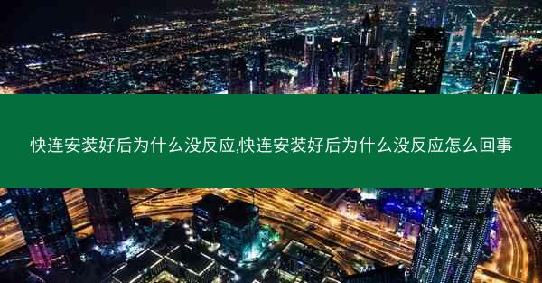 快连安装好后为什么没反应,快连安装好后为什么没反应怎么回事