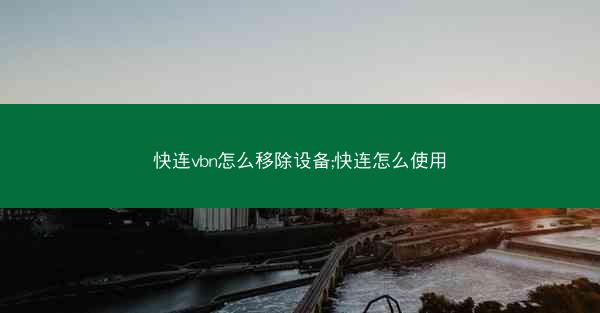 快连vbn怎么移除设备;快连怎么使用