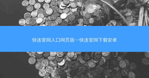快连官网入口网页版—快连官网下载安卓