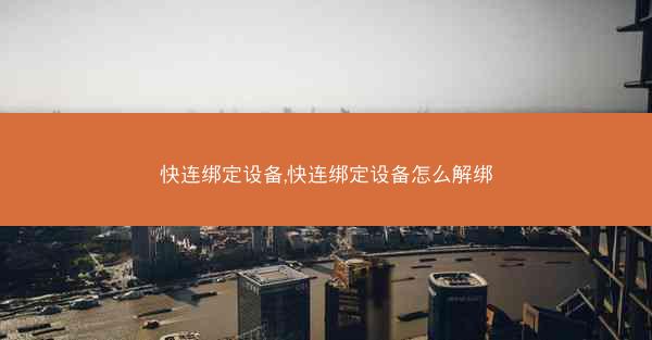 快连绑定设备,快连绑定设备怎么解绑
