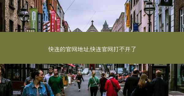 快连的官网地址,快连官网打不开了