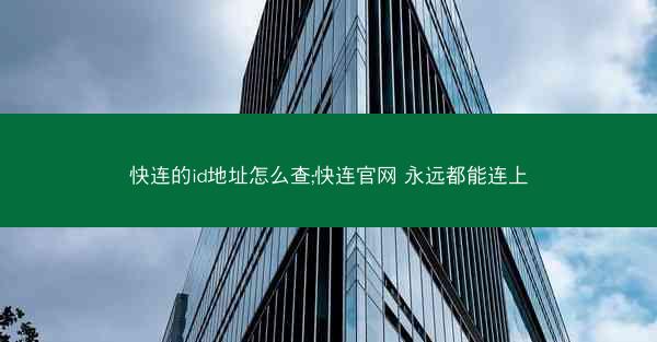快连的id地址怎么查;快连官网 永远都能连上