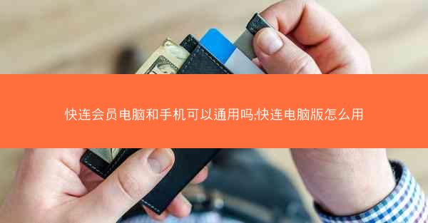 快连会员电脑和手机可以通用吗;快连电脑版怎么用