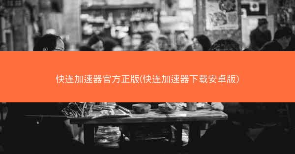 快连加速器官方正版(快连加速器下载安卓版)