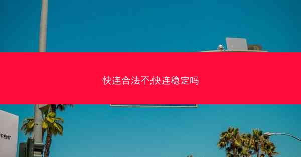 快连合法不;快连稳定吗
