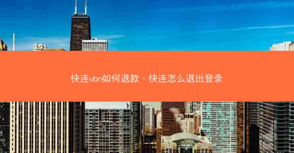 快连vbn如何退款、快连怎么退出登录