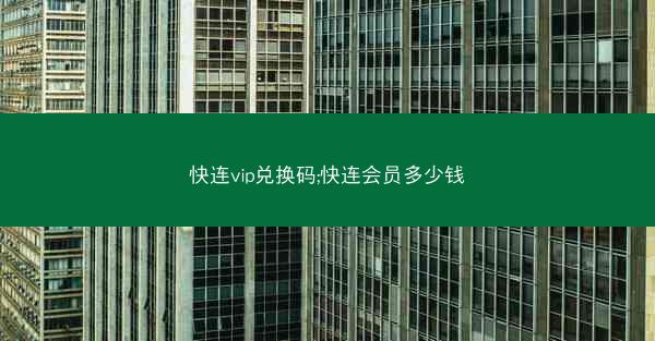 快连vip兑换码;快连会员多少钱
