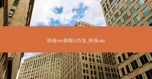 快连vbn获取id方法_快连vpb