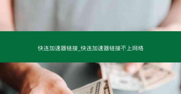 快连加速器链接_快连加速器链接不上网络