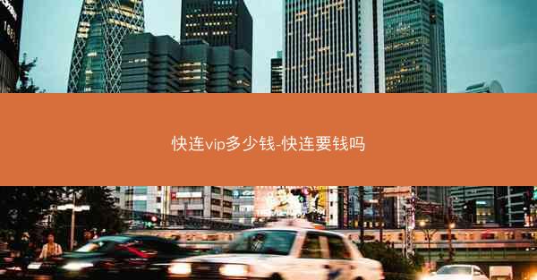 快连vip多少钱-快连要钱吗