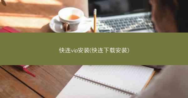 快连vip安装(快连下载安装)