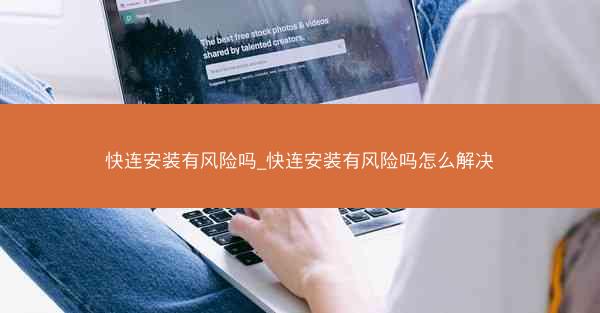 快连安装有风险吗_快连安装有风险吗怎么解决
