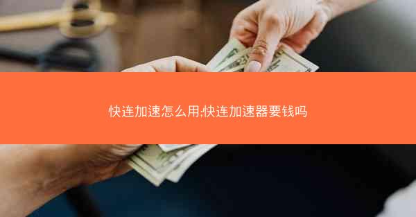 快连加速怎么用;快连加速器要钱吗