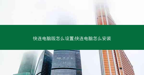 快连电脑版怎么设置;快连电脑怎么安装