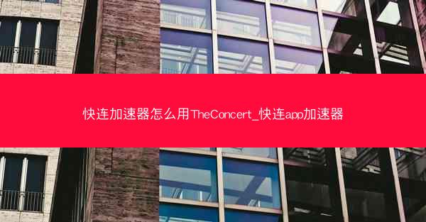 快连加速器怎么用TheConcert_快连app加速器