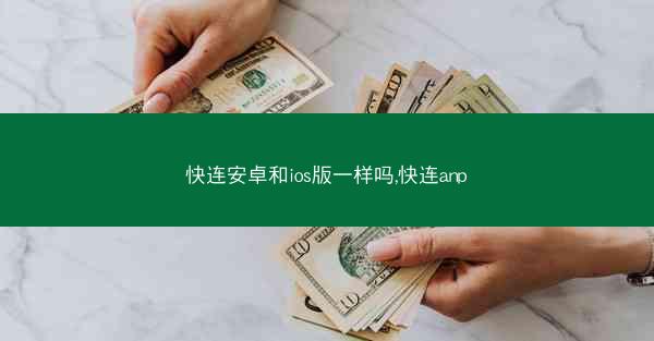 快连安卓和ios版一样吗,快连anp