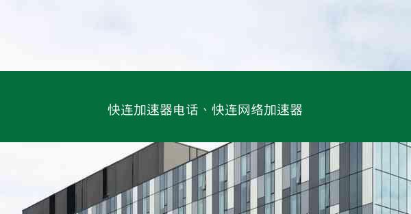 快连加速器电话、快连网络加速器
