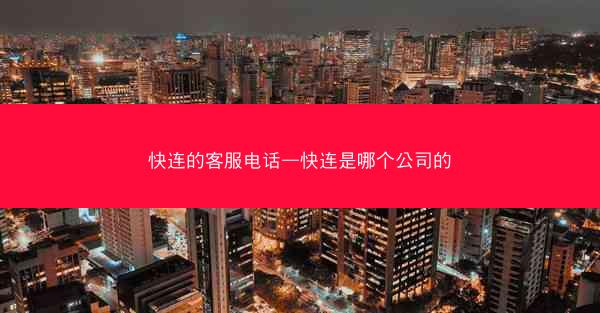 快连的客服电话—快连是哪个公司的