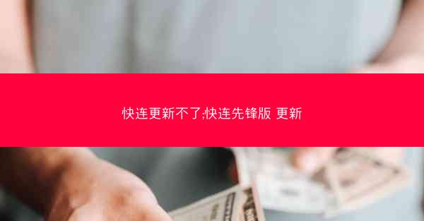 快连更新不了;快连先锋版 更新