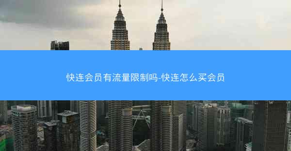 快连会员有流量限制吗-快连怎么买会员