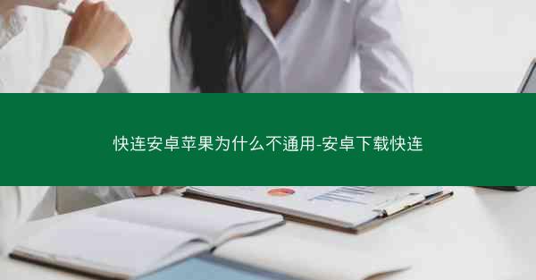 快连安卓苹果为什么不通用-安卓下载快连