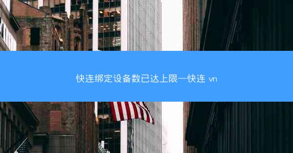 快连绑定设备数已达上限—快连 vn