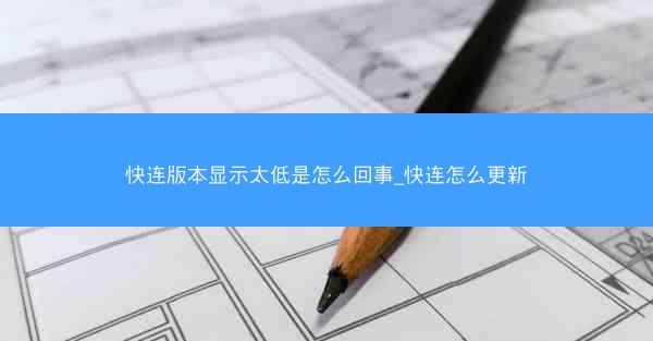 快连版本显示太低是怎么回事_快连怎么更新