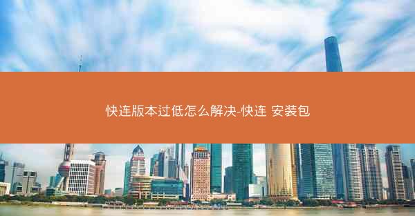 快连版本过低怎么解决-快连 安装包