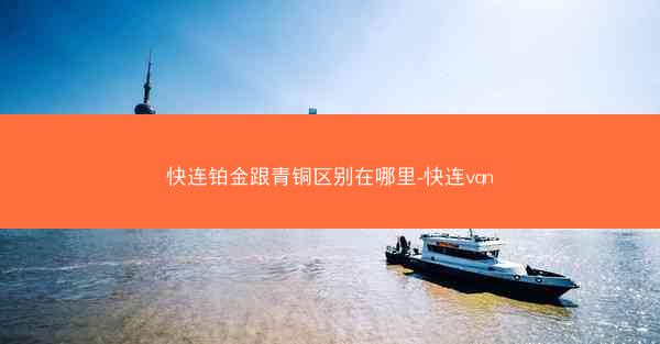 快连铂金跟青铜区别在哪里-快连vqn