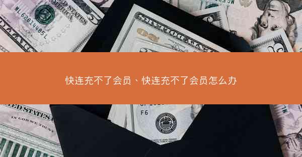 快连充不了会员、快连充不了会员怎么办
