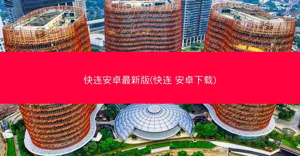 快连安卓最新版(快连 安卓下载)