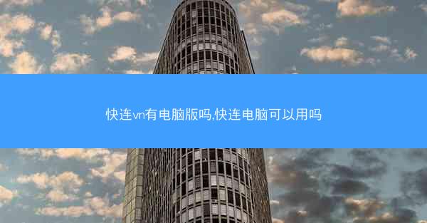 快连vn有电脑版吗,快连电脑可以用吗