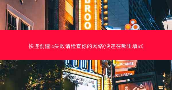 快连创建id失败请检查你的网络(快连在哪里填id)