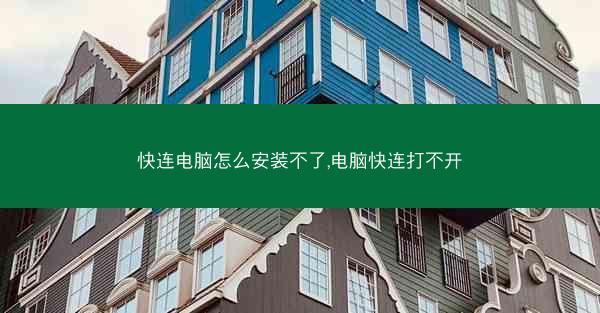 快连电脑怎么安装不了,电脑快连打不开