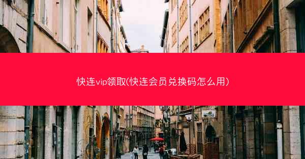 快连vip领取(快连会员兑换码怎么用)