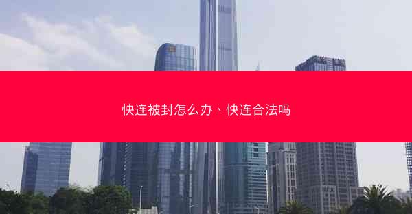 快连被封怎么办、快连合法吗