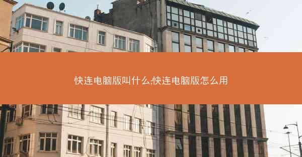快连电脑版叫什么;快连电脑版怎么用