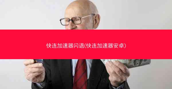 快连加速器闪退(快连加速器安卓)