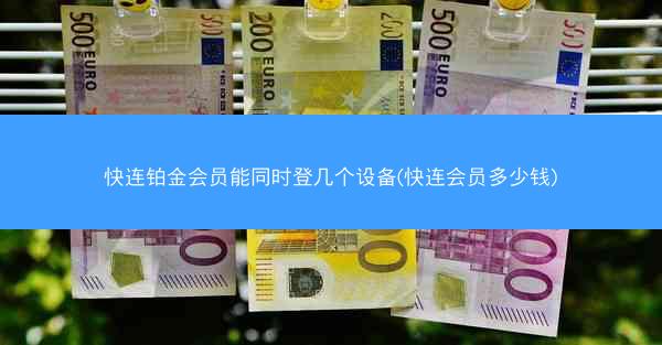 快连铂金会员能同时登几个设备(快连会员多少钱)