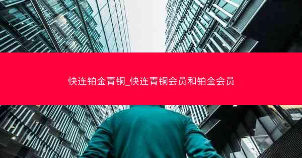 快连铂金青铜_快连青铜会员和铂金会员