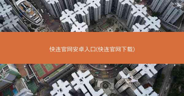 快连官网安卓入口(快连官网下载)