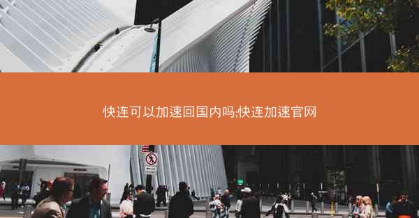 快连可以加速回国内吗;快连加速官网