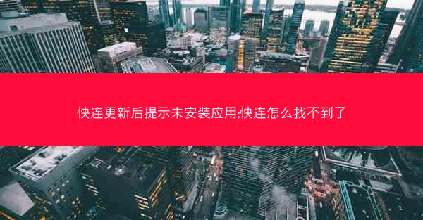 快连更新后提示未安装应用;快连怎么找不到了