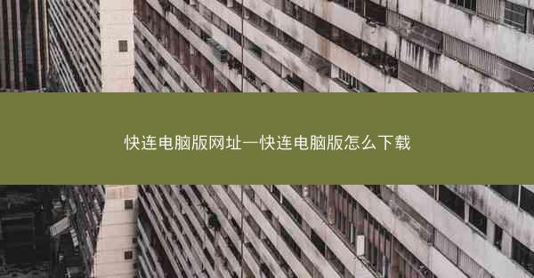快连电脑版网址—快连电脑版怎么下载
